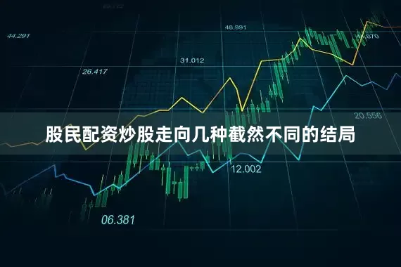 股民配资炒股走向几种截然不同的结局