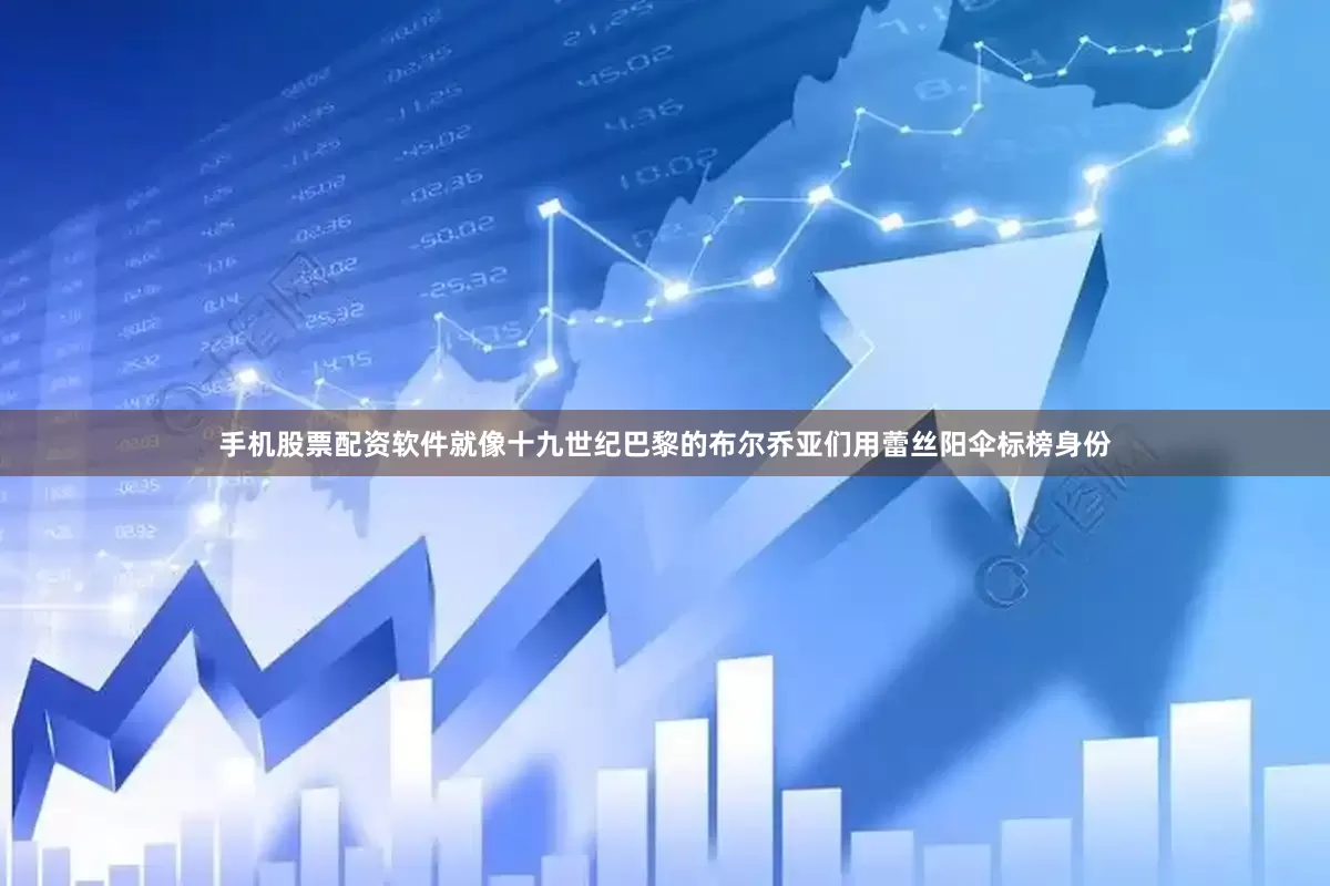 手机股票配资软件就像十九世纪巴黎的布尔乔亚们用蕾丝阳伞标榜身份