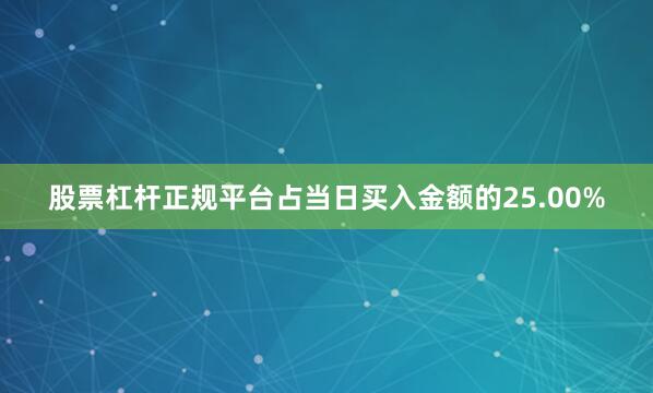 股票杠杆正规平台占当日买入金额的25.00%