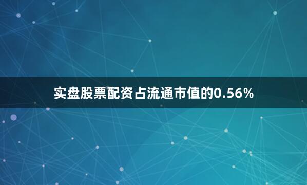 实盘股票配资占流通市值的0.56%