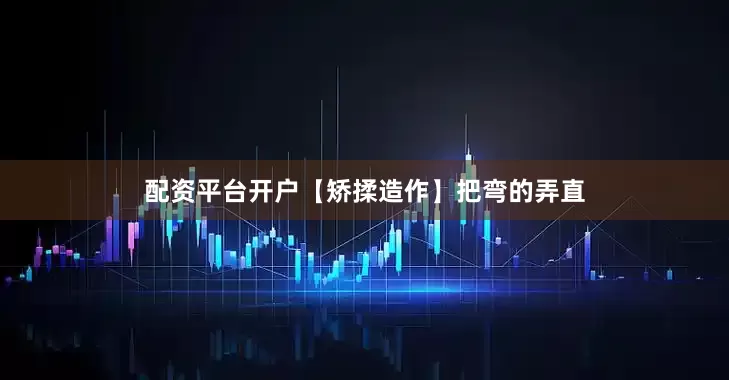 配资平台开户【矫揉造作】把弯的弄直