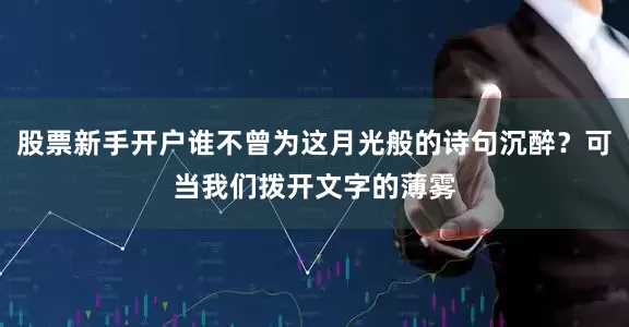 股票新手开户谁不曾为这月光般的诗句沉醉？可当我们拨开文字的薄雾