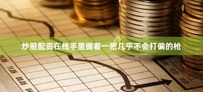 炒股配资在线手里握着一把几乎不会打偏的枪